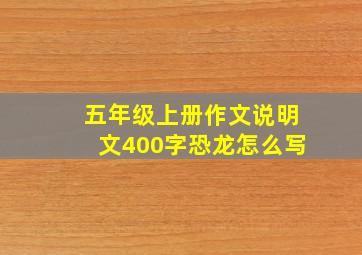 五年级上册作文说明文400字恐龙怎么写