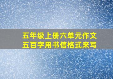 五年级上册六单元作文五百字用书信格式来写