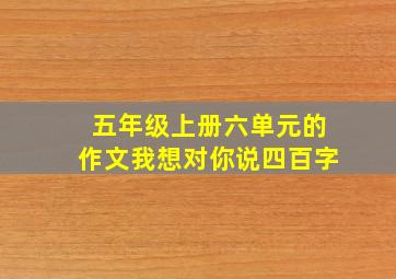 五年级上册六单元的作文我想对你说四百字