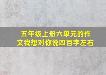 五年级上册六单元的作文我想对你说四百字左右