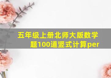 五年级上册北师大版数学题100道竖式计算per