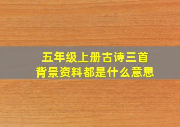 五年级上册古诗三首背景资料都是什么意思