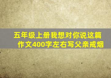 五年级上册我想对你说这篇作文400字左右写父亲戒烟