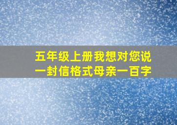 五年级上册我想对您说一封信格式母亲一百字