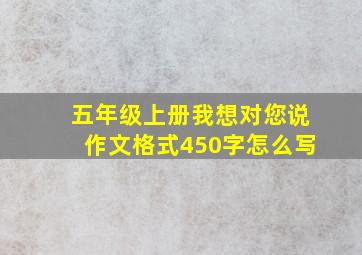 五年级上册我想对您说作文格式450字怎么写