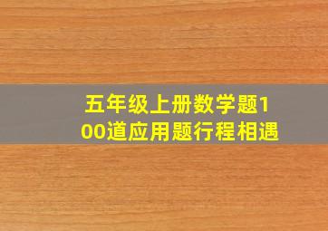 五年级上册数学题100道应用题行程相遇