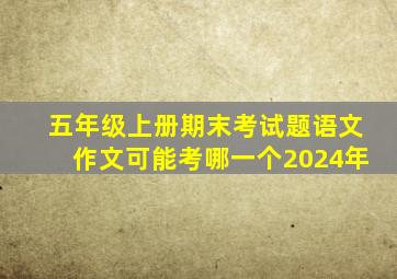 五年级上册期末考试题语文作文可能考哪一个2024年