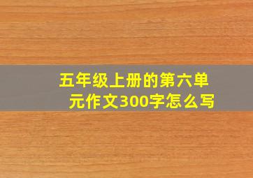 五年级上册的第六单元作文300字怎么写