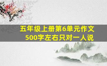 五年级上册第6单元作文500字左右只对一人说