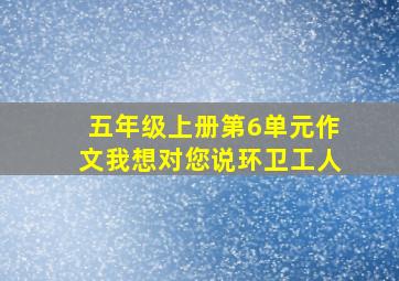 五年级上册第6单元作文我想对您说环卫工人