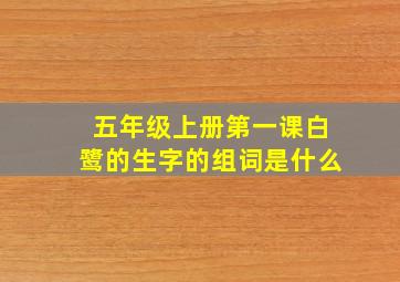 五年级上册第一课白鹭的生字的组词是什么