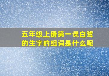 五年级上册第一课白鹭的生字的组词是什么呢