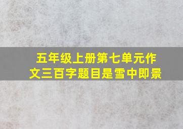 五年级上册第七单元作文三百字题目是雪中即景