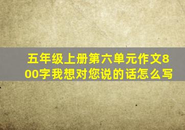 五年级上册第六单元作文800字我想对您说的话怎么写