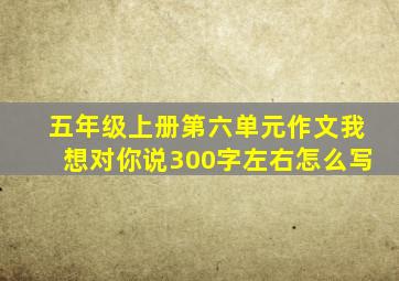 五年级上册第六单元作文我想对你说300字左右怎么写