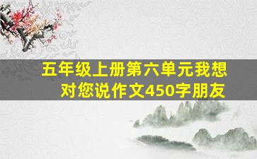 五年级上册第六单元我想对您说作文450字朋友