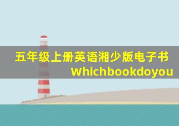 五年级上册英语湘少版电子书Whichbookdoyou