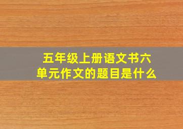 五年级上册语文书六单元作文的题目是什么