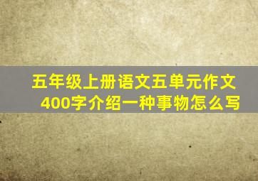 五年级上册语文五单元作文400字介绍一种事物怎么写