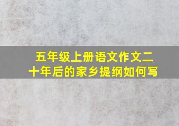 五年级上册语文作文二十年后的家乡提纲如何写