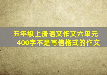 五年级上册语文作文六单元400字不是写信格式的作文