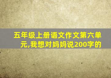 五年级上册语文作文第六单元,我想对妈妈说200字的