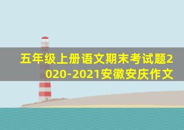 五年级上册语文期末考试题2020-2021安徽安庆作文