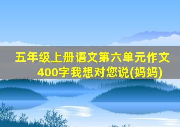 五年级上册语文第六单元作文400字我想对您说(妈妈)