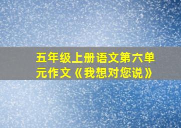 五年级上册语文第六单元作文《我想对您说》