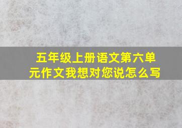 五年级上册语文第六单元作文我想对您说怎么写