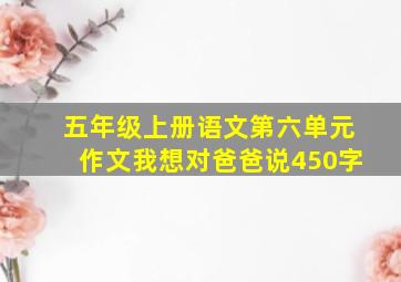 五年级上册语文第六单元作文我想对爸爸说450字