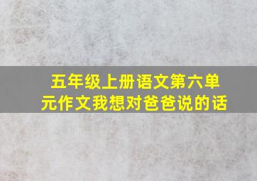 五年级上册语文第六单元作文我想对爸爸说的话