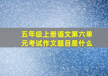 五年级上册语文第六单元考试作文题目是什么