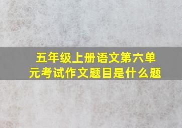 五年级上册语文第六单元考试作文题目是什么题