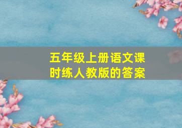 五年级上册语文课时练人教版的答案