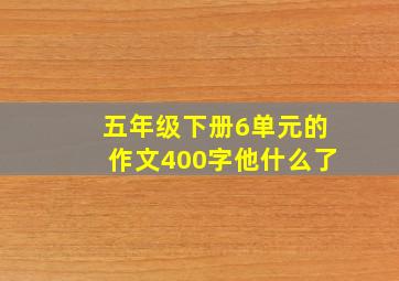 五年级下册6单元的作文400字他什么了