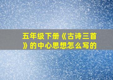 五年级下册《古诗三首》的中心思想怎么写的