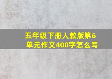 五年级下册人教版第6单元作文400字怎么写