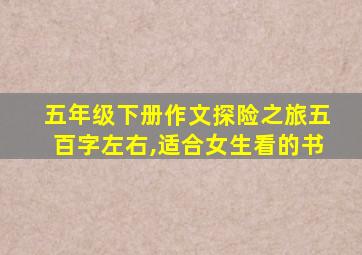 五年级下册作文探险之旅五百字左右,适合女生看的书