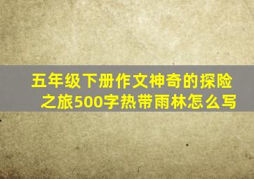 五年级下册作文神奇的探险之旅500字热带雨林怎么写