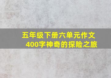 五年级下册六单元作文400字神奇的探险之旅