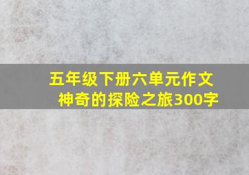 五年级下册六单元作文神奇的探险之旅300字