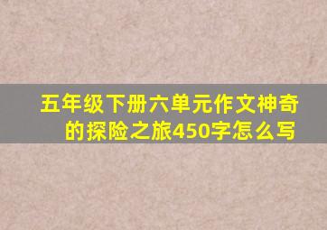 五年级下册六单元作文神奇的探险之旅450字怎么写