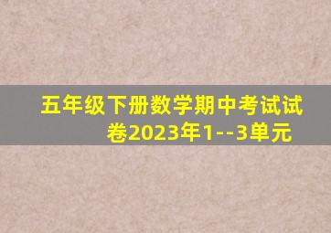 五年级下册数学期中考试试卷2023年1--3单元