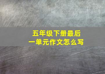 五年级下册最后一单元作文怎么写