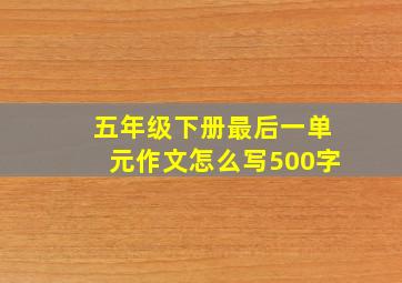 五年级下册最后一单元作文怎么写500字