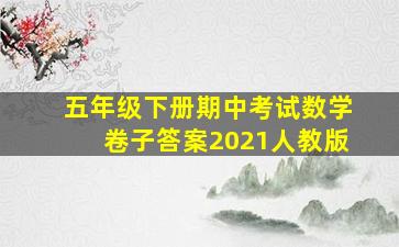 五年级下册期中考试数学卷子答案2021人教版