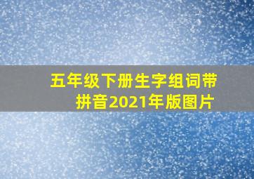 五年级下册生字组词带拼音2021年版图片