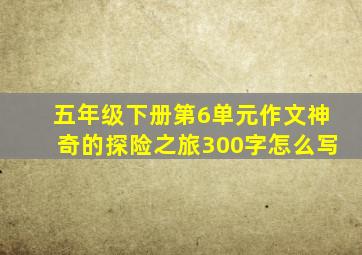 五年级下册第6单元作文神奇的探险之旅300字怎么写