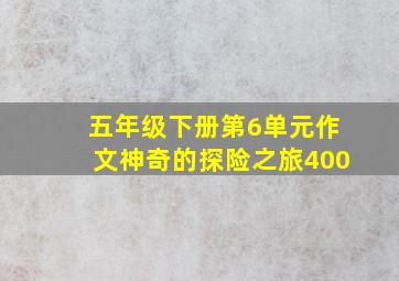 五年级下册第6单元作文神奇的探险之旅400